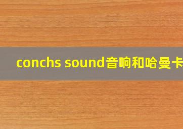 conchs sound音响和哈曼卡顿